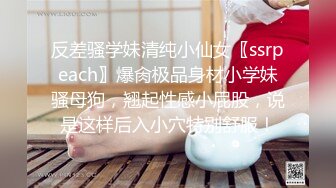 反差骚学妹清纯小仙女〖ssrpeach〗爆肏极品身材小学妹骚母狗，翘起性感小屁股，说是这样后入小穴特别舒服！