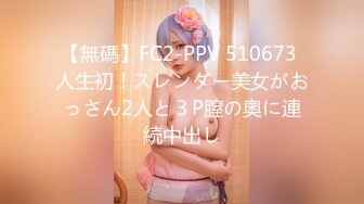 【無碼】FC2-PPV 510673 人生初！スレンダー美女がおっさん2人と３P膣の奧に連続中出し