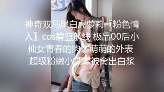 神奇双马尾白虎萝莉〖粉色情人〗cos碧蓝航线 极品00后小仙女青春的肉体萌萌的外表 超级粉嫩小蝴蝶被肏出白浆