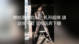 嫖妓遇到的大奶 乳形超棒 講話很可愛 互相玩弄下體