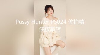 Pussy Hunter PS024 偷拍精油按摩店