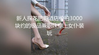 新人探花肥哥酒店偷拍3000块约的极品兼职妹穿上女仆装玩