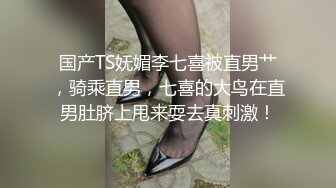 国产TS妩媚李七喜被直男艹，骑乘直男，七喜的大鸟在直男肚脐上甩来耍去真刺激！