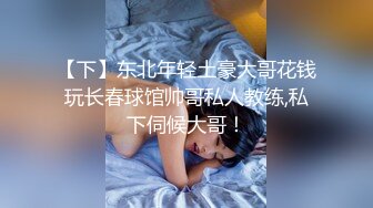 【下】东北年轻土豪大哥花钱玩长春球馆帅哥私人教练,私下伺候大哥！