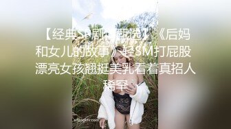 【经典SP剧情甄选】《后妈和女儿的故事》轻SM打屁股 漂亮女孩翘挺美乳看着真招人稀罕