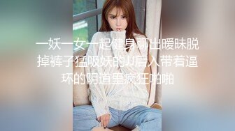 一妖一女一起健身聊出暧昧脱掉裤子猛吸妖的JJ后入带着逼环的阴道里疯狂啪啪