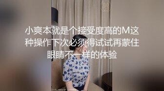 小爽本就是个接受度高的M这种操作下次必须得试试再蒙住眼睛不一样的体验