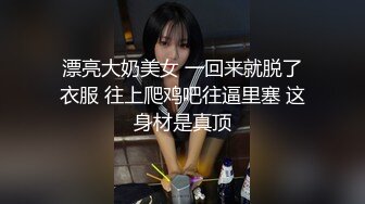 漂亮大奶美女 一回来就脱了衣服 往上爬鸡吧往逼里塞 这身材是真顶