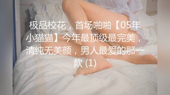 极品校花，首场啪啪【05年小猫猫】今年最顶级最完美，清纯无美颜，男人最爱的那一款 (1)