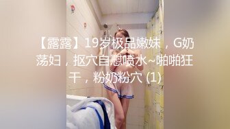 【露露】19岁极品嫩妹，G奶荡妇，抠穴自慰喷水~啪啪狂干，粉奶粉穴 (1)