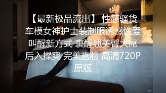 【最新极品流出】 性感骚货车模女神护士装制服诱惑性爱叫醒新方式 裹醒翘美臀大屌后入操爽 完美露脸 高清720P原版