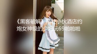 《黑客破解》精壮小伙酒店约炮女神级的少妇玩69啪啪啪