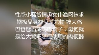 性感小骚货情趣女仆渔网袜求操极品身材反差尤物 被大鸡巴爸爸当成鸡巴套子，母狗就是给大鸡吧随便使用的肉便器