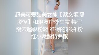 超美可爱甜美女神【蔡文姬嘤嘤怪】和炮友户外车震 特写掰穴超级粉嫩 难得的啪啪 粉红小嫩鲍特养眼