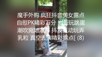 魔手外购 疯狂抖音美女露点自慰PK精彩万分 当街玩跳蛋潮吹宛如瀑布 抖友互动玩弄乳粒 真空表演精彩露点[ (8)