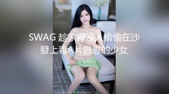 SWAG 趁家裡沒人偷偷在沙發上看A片自慰的少女