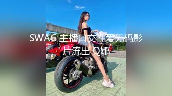 SWAG 主播口交性爱无码影片流出 Q娜