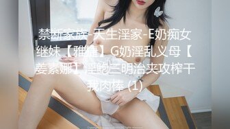 禁断家族-天生淫家-E奶痴女继妹【雅捷】G奶淫乱义母【姜素娜】淫鲍三明治夹攻榨干我肉棒 (1)