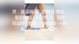 男：骚逼骚逼，舒服吗 爽吗   重庆媳妇：你动你动，别老我动呀·· 啊啊~~ 哦哦哦~~啊啊啊啊啊~~ 你懂的