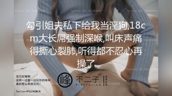 勾引姐夫私下给我当淫狗,18cm大长屌强制深喉,叫床声痛得撕心裂肺,听得都不忍心再操了