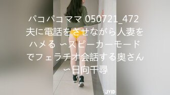 パコパコママ 050721_472 夫に電話をさせながら人妻をハメる 〜スピーカーモードでフェラチオ会話する奥さん〜日向千尋