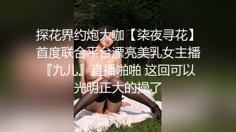 探花界约炮大咖【柒夜寻花】首度联合平台漂亮美乳女主播『九儿』直播啪啪 这回可以光明正大的操了