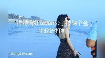 推特网红seven公子被俩个金主轮流打桩