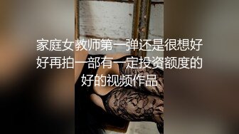 家庭女教师第一弹还是很想好好再拍一部有一定投资额度的好的视频作品