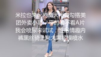 米拉也来玩剧情大半夜勾搭美团外卖小哥，平时看不看A片我会喷尿来试试，性感情趣内裤黑丝骑上来大屌猛操喷水