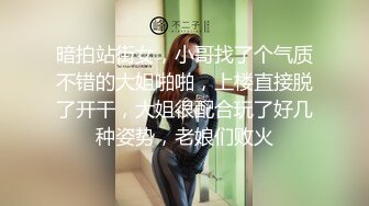 暗拍站街女，小哥找了个气质不错的大姐啪啪，上楼直接脱了开干，大姐很配合玩了好几种姿势，老娘们败火