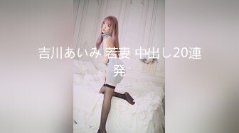 吉川あいみ 若妻 中出し20連発