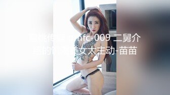 蜜桃传媒 pmfc-009 二舅介绍的饥渴美女太主动-苗苗