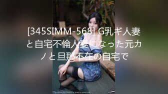 [345SIMM-568] G乳ギ人妻と自宅不倫人妻になった元カノと旦那不在の自宅で