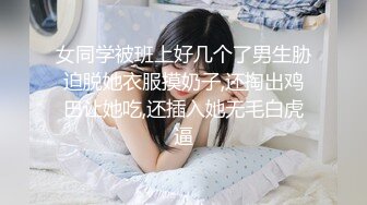 女同学被班上好几个了男生胁迫脱她衣服摸奶子,还掏出鸡巴让她吃,还插入她无毛白虎逼