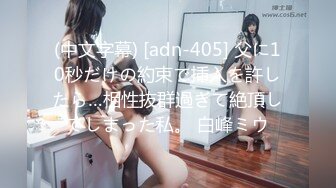 (中文字幕) [adn-405] 父に10秒だけの約束で挿入を許したら…相性抜群過ぎて絶頂してしまった私。 白峰ミウ