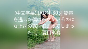 (中文字幕) [ADN-305] 終電を逃した僕は彼女がいるのに女上司の家に泊まってしまった…。 夏目彩春