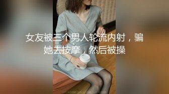 女友被三个男人轮流内射，骗她去按摩，然后被操