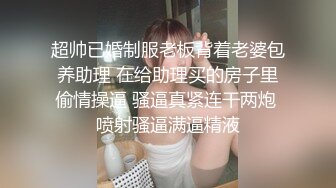 超帅已婚制服老板背着老婆包养助理 在给助理买的房子里偷情操逼 骚逼真紧连干两炮 喷射骚逼满逼精液