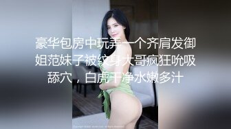 豪华包房中玩弄一个齐肩发御姐范妹子被纹身大哥疯狂吮吸舔穴，白虎干净水嫩多汁