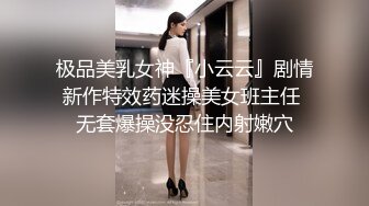 极品美乳女神『小云云』剧情新作特效药迷操美女班主任 无套爆操没忍住内射嫩穴