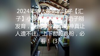 2024年新人最嫩的妹子【汇子】小萝莉~刚成年，奶子刚发育，楚楚可怜的小眼神真让人遭不住，上下都超级粉，必看！ (3)