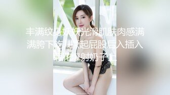 丰满纹身妖妖光滑肌肤肉感满满胯下吃JJ撅起屁股后入插入菊花爆射奶子上