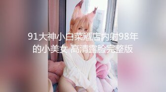 91大神小白菜酒店内射98年的小美女 高清露脸完整版