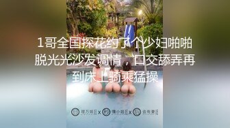 1哥全国探花约了个少妇啪啪脱光光沙发调情，口交舔弄再到床上骑乘猛操