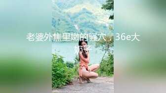 老婆外焦里嫩的骚穴，36e大奶子