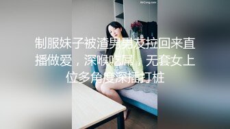 制服妹子被渣男男友拉回来直播做爱，深喉吃屌，无套女上位多角度深插打桩