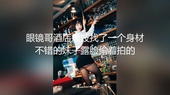 眼镜哥酒店嫖妓找了一个身材不错的妹子露脸偷着拍的