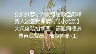 强烈推荐，尤物身材颜值巅峰秀人波霸女神模特【小尤奈】大尺度私拍视图，逼脸同框道具直观紫薇，撸点超高 (1)