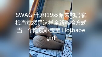 SWAG 什麽!19xx派来的居家检查竟然是这样全新筛检方式当一个防疫乖宝宝 Hotbabegirl