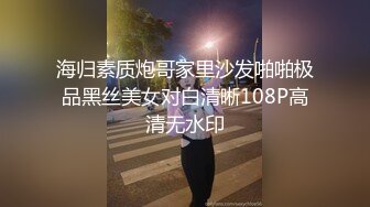 海归素质炮哥家里沙发啪啪极品黑丝美女对白清晰108P高清无水印